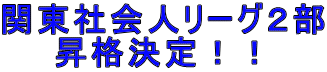 関東社会人リーグ2部 昇格決定!!